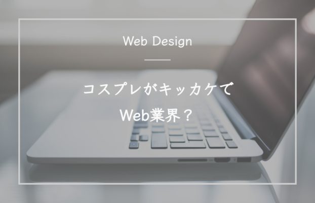 コスプレがキッカケでWeb業界？