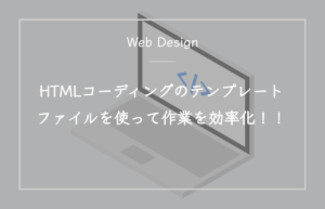 HTMLコーディングのテンプレートファイルを使って作業を効率化