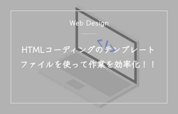 HTMLコーディングのテンプレートファイルを使って作業を効率化